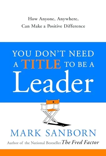 Rebublished You Don't Need a Title to Be a Leader: How Anyone, Anywhere, Can Make a Positive Difference
