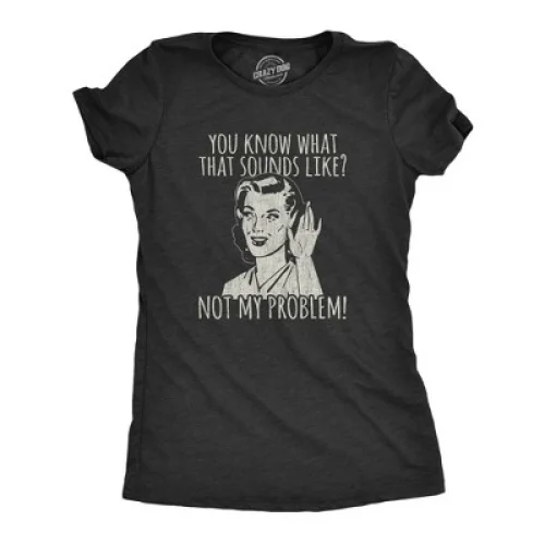 Womens You Know What That Sounds Like? Not My Problem! Funny Sarcasm Graphic Tee - Crazy Dog XXL