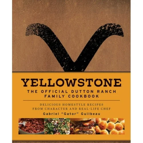 Yellowstone: the Official Dutton Ranch Family Cookbook: Delicious Homestyle Recipes from Character and Real-Life Chef Gabriel "Gator" Guilbeau (Hardcover)