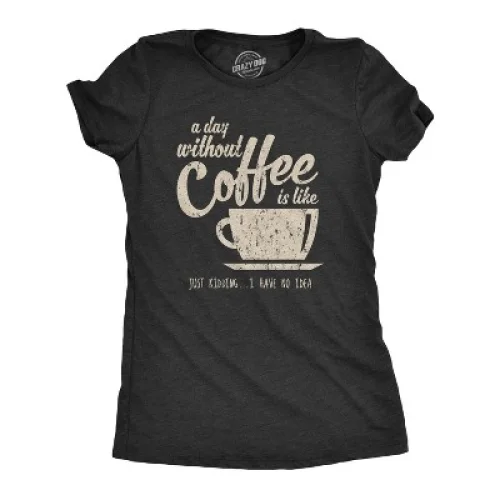 Womens A Day Without Coffee Is Like Just Kidding I Have No Idea T shirt Funny - Crazy Dog Women's T Shirt For Coffee Lovers Black L