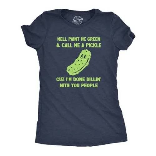 Womens Well Paint Me Green and Call Me A Pickle Cuz Im Done Dillin With You People Funny Joke Tee for Ladies - Crazy Dog Women's T Shirt For L