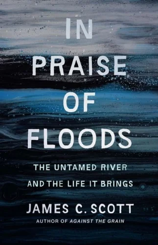 In Praise of Floods: The Untamed River and the Life It Brings, James C Scott 15z